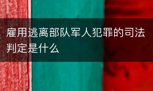 雇用逃离部队军人犯罪的司法判定是什么
