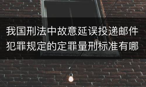 我国刑法中故意延误投递邮件犯罪规定的定罪量刑标准有哪些