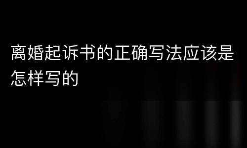 离婚起诉书的正确写法应该是怎样写的