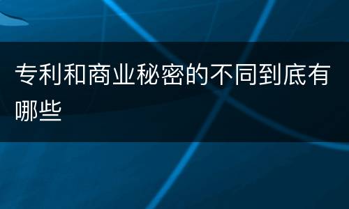 专利和商业秘密的不同到底有哪些