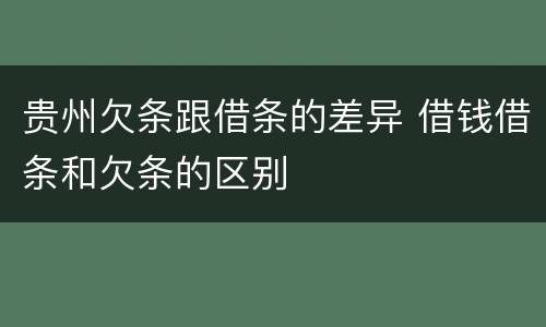 贵州欠条跟借条的差异 借钱借条和欠条的区别