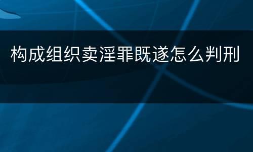 构成组织卖淫罪既遂怎么判刑