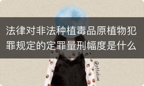 法律对非法种植毒品原植物犯罪规定的定罪量刑幅度是什么样的