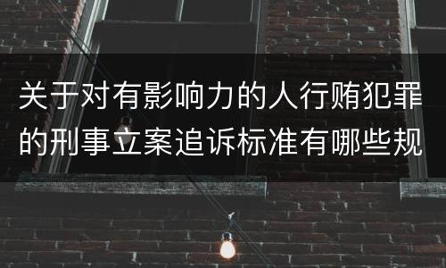 关于对有影响力的人行贿犯罪的刑事立案追诉标准有哪些规定