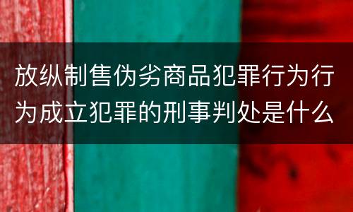 放纵制售伪劣商品犯罪行为行为成立犯罪的刑事判处是什么
