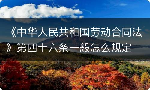 《中华人民共和国劳动合同法》第四十六条一般怎么规定