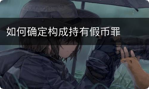 如何确定构成持有假币罪