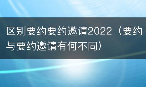 区别要约要约邀请2022（要约与要约邀请有何不同）