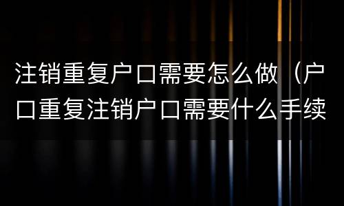 注销重复户口需要怎么做（户口重复注销户口需要什么手续）