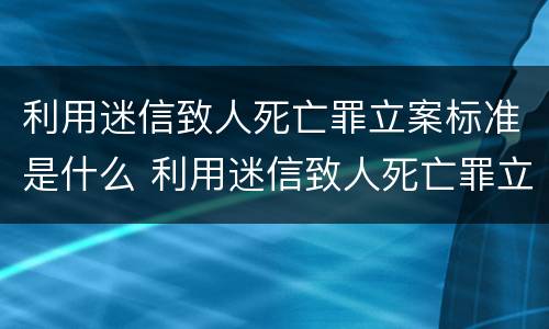 利用迷信致人死亡罪立案标准是什么 利用迷信致人死亡罪立案标准是什么意思