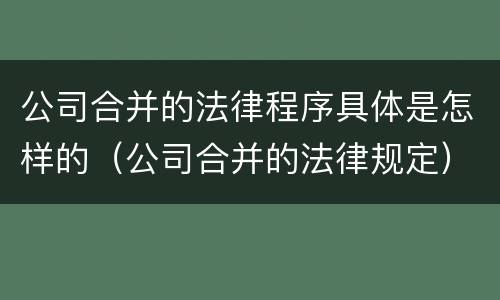 公司合并的法律程序具体是怎样的（公司合并的法律规定）