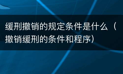 缓刑撤销的规定条件是什么（撤销缓刑的条件和程序）