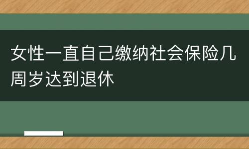 女性一直自己缴纳社会保险几周岁达到退休
