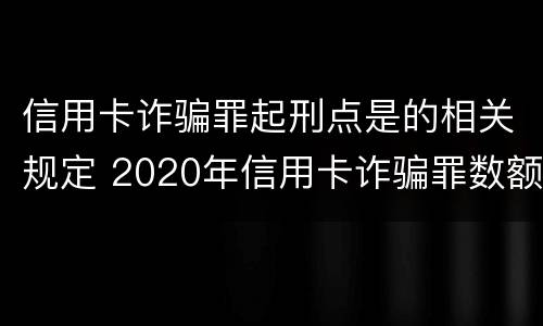 信用卡诈骗罪起刑点是的相关规定 2020年信用卡诈骗罪数额标准