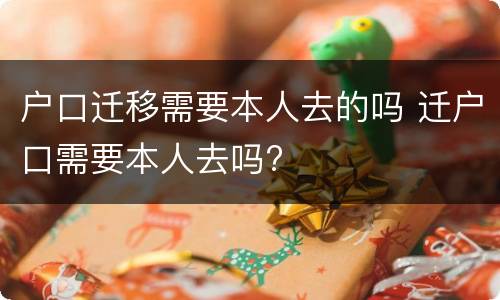 户口迁移需要本人去的吗 迁户口需要本人去吗?