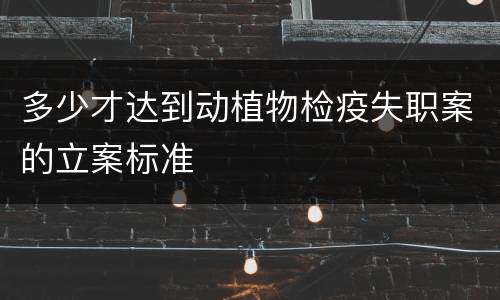 多少才达到动植物检疫失职案的立案标准