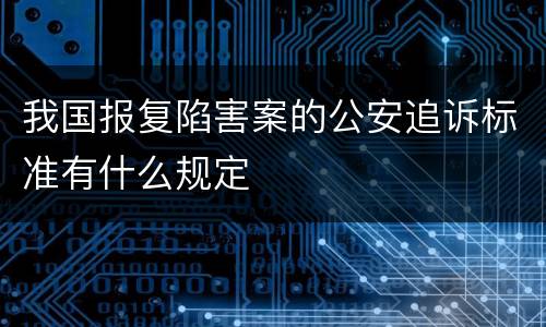 我国报复陷害案的公安追诉标准有什么规定