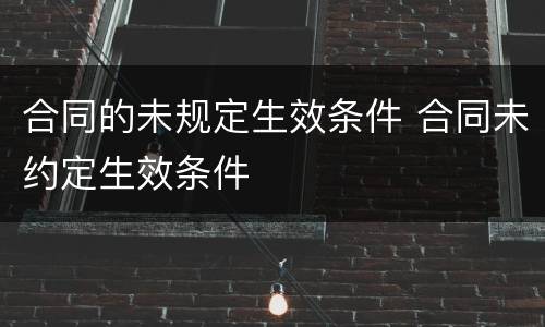 合同的未规定生效条件 合同未约定生效条件