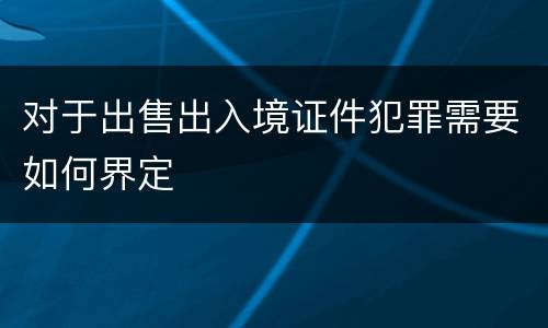 对于出售出入境证件犯罪需要如何界定