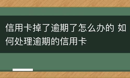 信用卡掉了逾期了怎么办的 如何处理逾期的信用卡