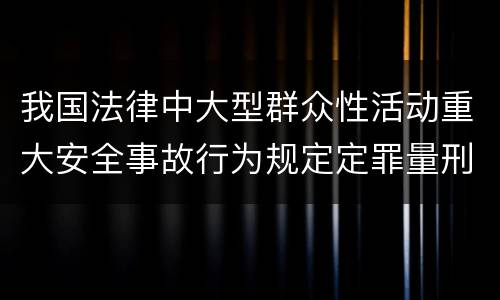 我国法律中大型群众性活动重大安全事故行为规定定罪量刑幅度