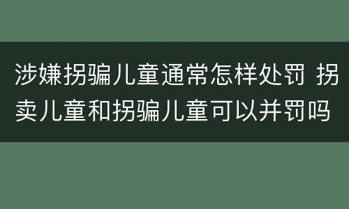 涉嫌拐骗儿童通常怎样处罚 拐卖儿童和拐骗儿童可以并罚吗