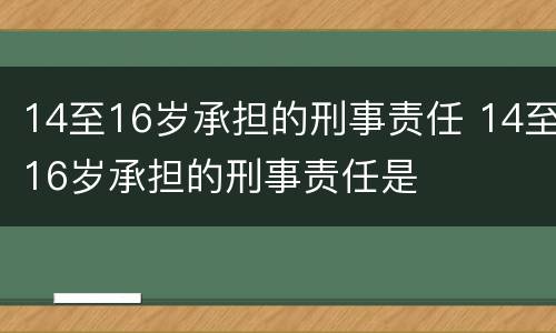 14至16岁承担的刑事责任 14至16岁承担的刑事责任是