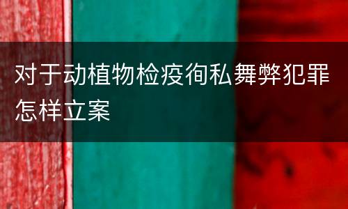 对于动植物检疫徇私舞弊犯罪怎样立案