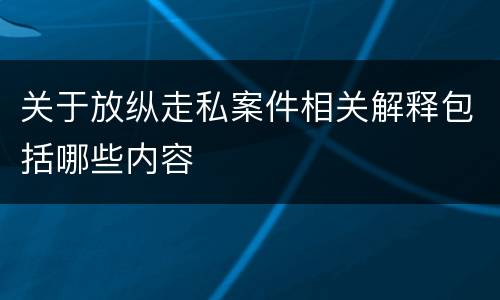 关于放纵走私案件相关解释包括哪些内容