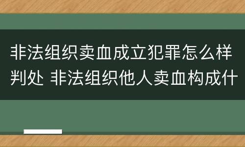 非法组织卖血成立犯罪怎么样判处 非法组织他人卖血构成什么罪