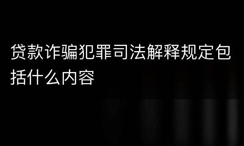 贷款诈骗犯罪司法解释规定包括什么内容