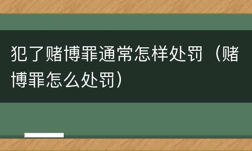 犯了赌博罪通常怎样处罚（赌博罪怎么处罚）