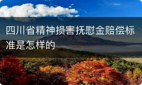 四川省精神损害抚慰金赔偿标准是怎样的