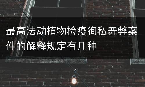 最高法动植物检疫徇私舞弊案件的解释规定有几种