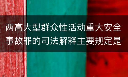 两高大型群众性活动重大安全事故罪的司法解释主要规定是什么