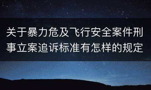 关于暴力危及飞行安全案件刑事立案追诉标准有怎样的规定