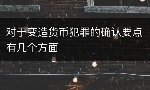 对于变造货币犯罪的确认要点有几个方面