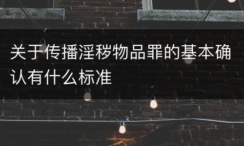 关于传播淫秽物品罪的基本确认有什么标准