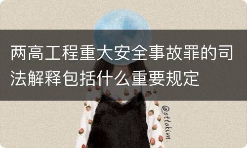 两高工程重大安全事故罪的司法解释包括什么重要规定