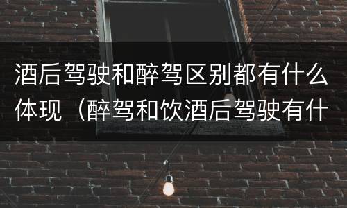 酒后驾驶和醉驾区别都有什么体现（醉驾和饮酒后驾驶有什么区别）