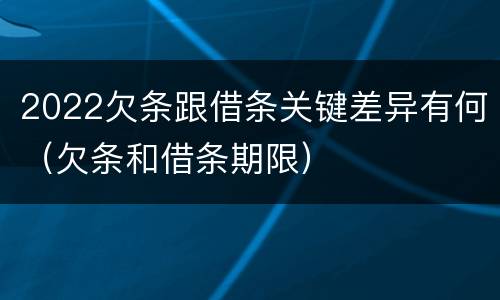 2022欠条跟借条关键差异有何（欠条和借条期限）