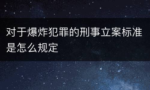 对于爆炸犯罪的刑事立案标准是怎么规定