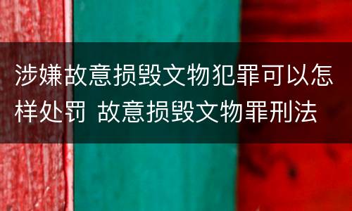 涉嫌故意损毁文物犯罪可以怎样处罚 故意损毁文物罪刑法