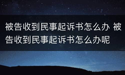 被告收到民事起诉书怎么办 被告收到民事起诉书怎么办呢