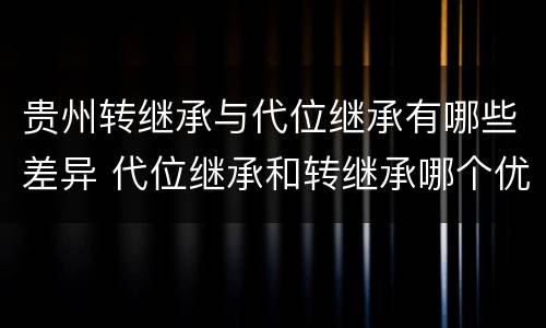 贵州转继承与代位继承有哪些差异 代位继承和转继承哪个优先