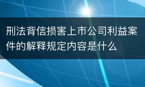 刑法背信损害上市公司利益案件的解释规定内容是什么