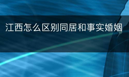 江西怎么区别同居和事实婚姻