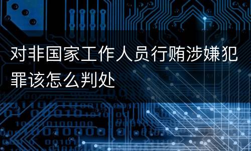对非国家工作人员行贿涉嫌犯罪该怎么判处
