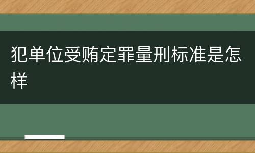 犯单位受贿定罪量刑标准是怎样