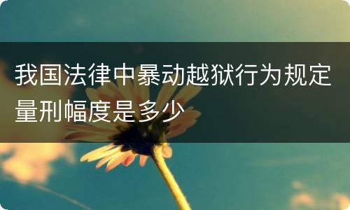 我国法律中暴动越狱行为规定量刑幅度是多少